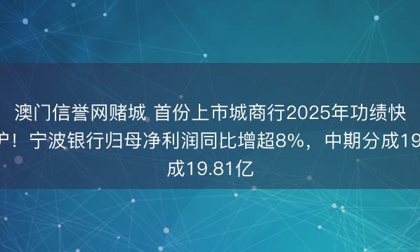 澳门信誉网赌城 首份上市城商行2025年功绩快报出炉!宁波银行归母净利润同比增超8%,中期分成19.81亿