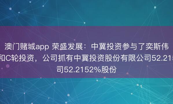 澳门赌城app 荣盛发展：中冀投资参与了奕斯伟材料B轮和C轮投资，公司抓有中冀投资股份有限公司52.2152%股份