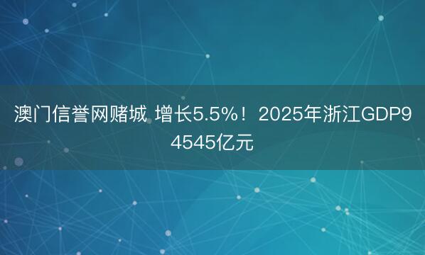 澳门信誉网赌城 增长5.5%！2025年浙江GDP94545亿元