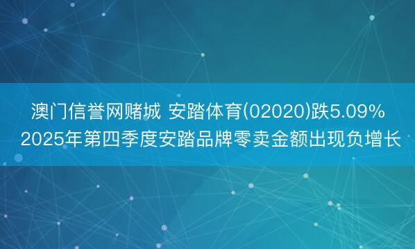 澳门信誉网赌城 安踏体育(02020)跌5.09% 2025年第四季度安踏品牌零卖金额出现负增长