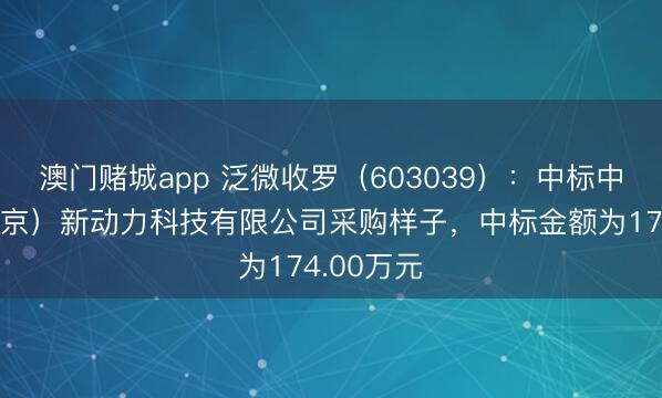 澳门赌城app 泛微收罗（603039）：中标中广核（北京）新动力科技有限公司采购样子，中标金额为174.00万元