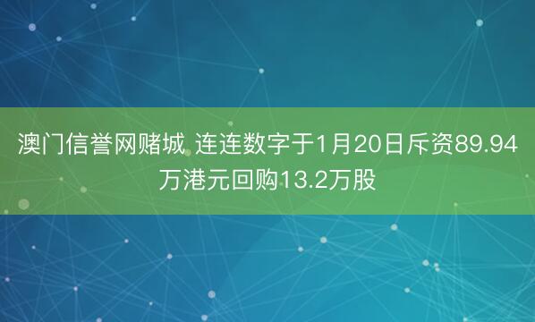 澳门信誉网赌城 连连数字于1月20日斥资89.94万港元回购13.2万股