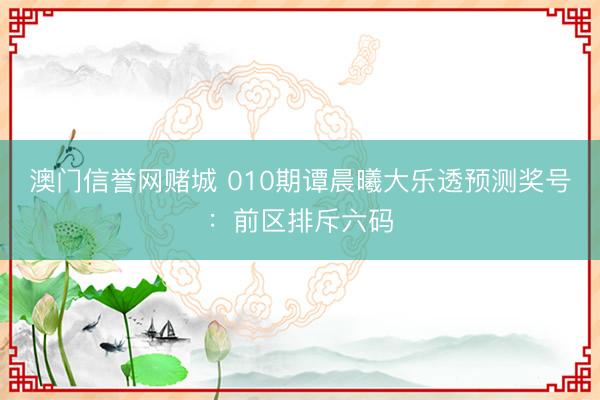 澳门信誉网赌城 010期谭晨曦大乐透预测奖号：前区排斥六码