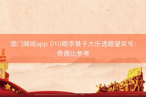 澳门赌城app 010期李慧子大乐透瞻望奖号：奇偶比参考