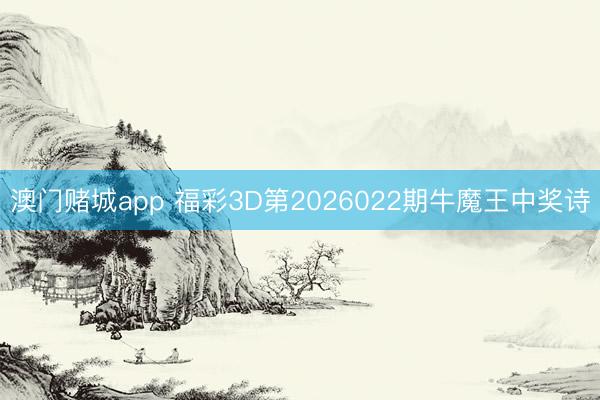 澳门赌城app 福彩3D第2026022期牛魔王中奖诗