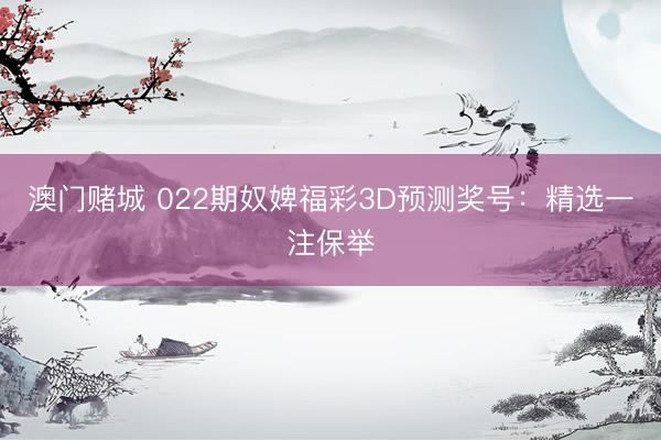 澳门赌城 022期奴婢福彩3D预测奖号:精选一注保举