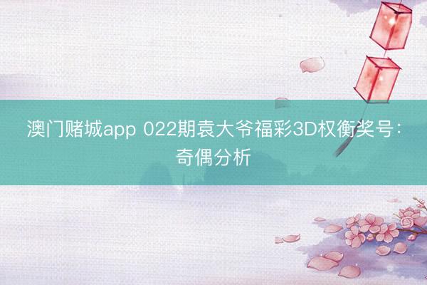 澳门赌城app 022期袁大爷福彩3D权衡奖号:奇偶分析