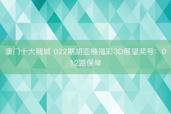澳门十大赌城 022期胡亚楠福彩3D展望奖号:012路保举