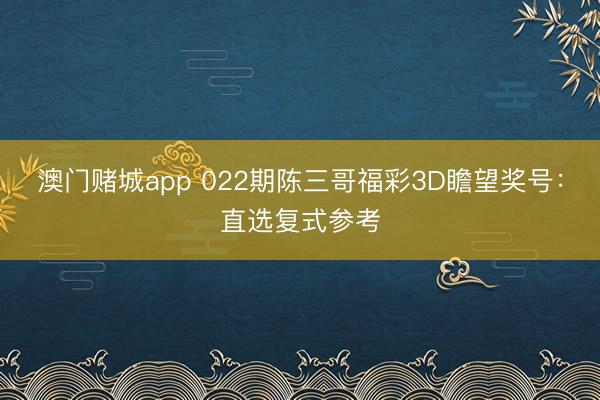 澳门赌城app 022期陈三哥福彩3D瞻望奖号：直选复式参考