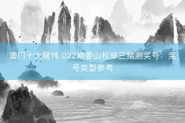 澳门十大赌城 022期姜山枚举三揣测奖号：奖号类型参考