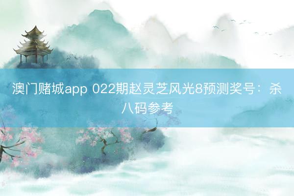澳门赌城app 022期赵灵芝风光8预测奖号：杀八码参考