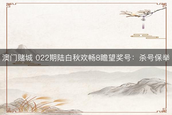 澳门赌城 022期陆白秋欢畅8瞻望奖号：杀号保举
