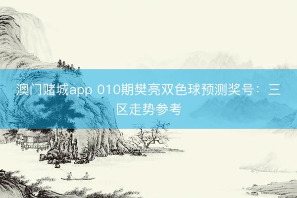 澳门赌城app 010期樊亮双色球预测奖号:三区走势参考