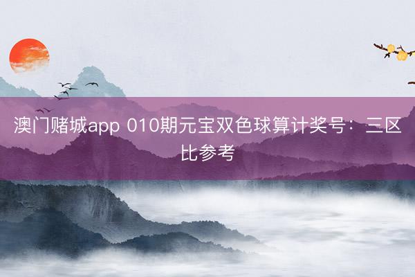 澳门赌城app 010期元宝双色球算计奖号：三区比参考