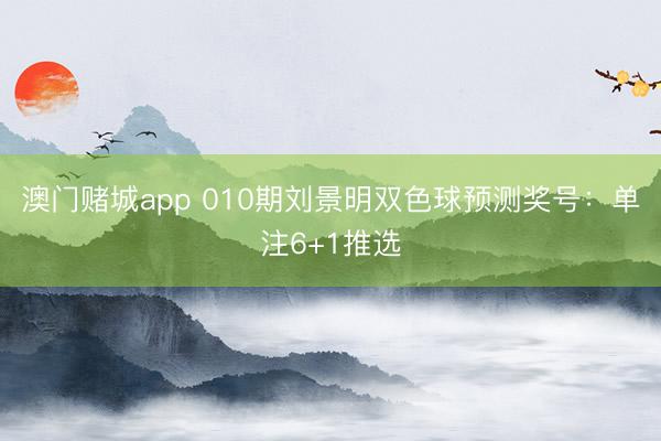 澳门赌城app 010期刘景明双色球预测奖号：单注6+1推选