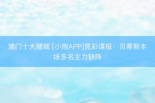 澳门十大赌城 [小炮APP]竞彩谍报：贝蒂斯本场多名主力缺阵