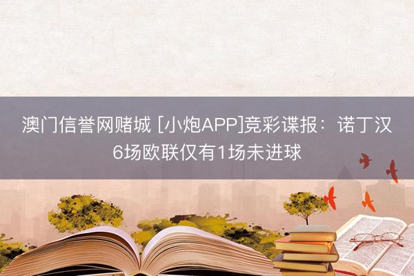 澳门信誉网赌城 [小炮APP]竞彩谍报：诺丁汉6场欧联仅有1场未进球