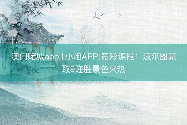 澳门赌城app [小炮APP]竞彩谍报：波尔图豪取9连胜景色火热