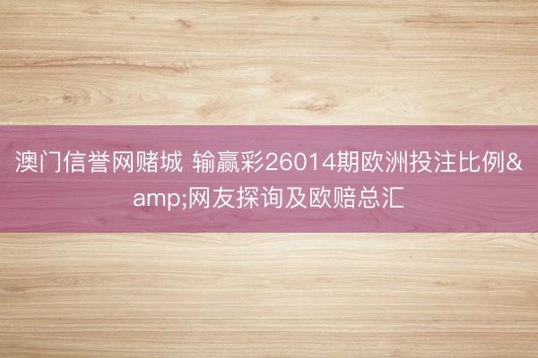 澳门信誉网赌城 输赢彩26014期欧洲投注比例&网友探询及欧赔总汇