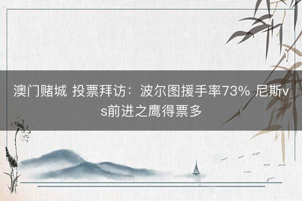 澳门赌城 投票拜访：波尔图援手率73% 尼斯vs前进之鹰得票多