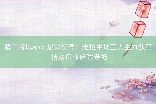 澳门赌城app 足彩伤停：维拉中场三大主力缺席 博洛尼亚后防受损