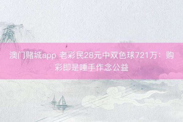 澳门赌城app 老彩民28元中双色球721万：购彩即是唾手作念公益