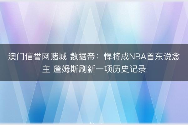 澳门信誉网赌城 数据帝：悍将成NBA首东说念主 詹姆斯刷新一项历史记录
