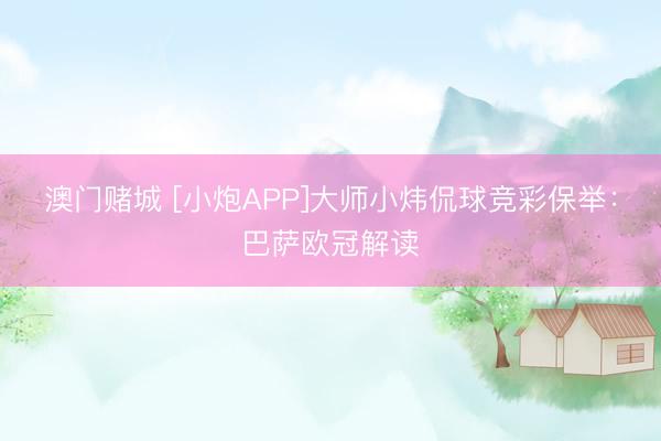 澳门赌城 [小炮APP]大师小炜侃球竞彩保举：巴萨欧冠解读