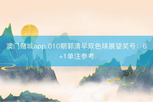 澳门赌城app 010期郭清早双色球展望奖号：6+1单注参考