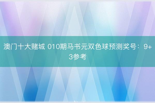 澳门十大赌城 010期马书元双色球预测奖号：9+3参考