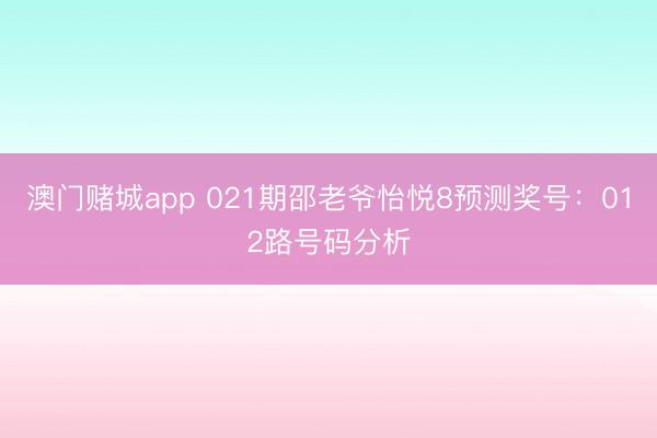 澳门赌城app 021期邵老爷怡悦8预测奖号:012路号码分析