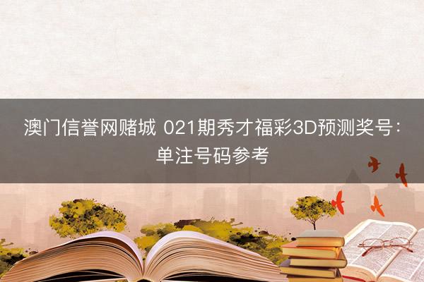 澳门信誉网赌城 021期秀才福彩3D预测奖号:单注号码参考
