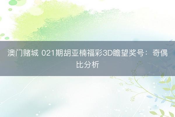澳门赌城 021期胡亚楠福彩3D瞻望奖号:奇偶比分析