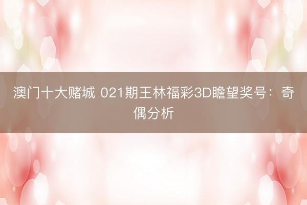 澳门十大赌城 021期王林福彩3D瞻望奖号:奇偶分析