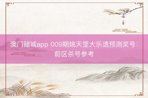 澳门赌城app 009期姚天罡大乐透预测奖号：前区杀号参考