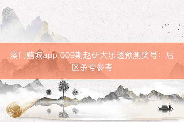 澳门赌城app 009期赵研大乐透预测奖号:后区杀号参考