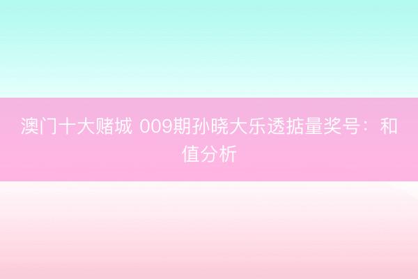 澳门十大赌城 009期孙晓大乐透掂量奖号:和值分析