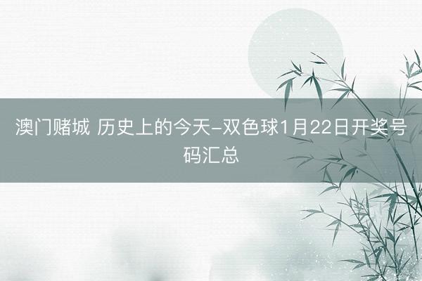 澳门赌城 历史上的今天-双色球1月22日开奖号码汇总
