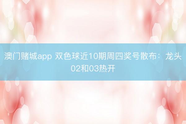 澳门赌城app 双色球近10期周四奖号散布：龙头02和03热开