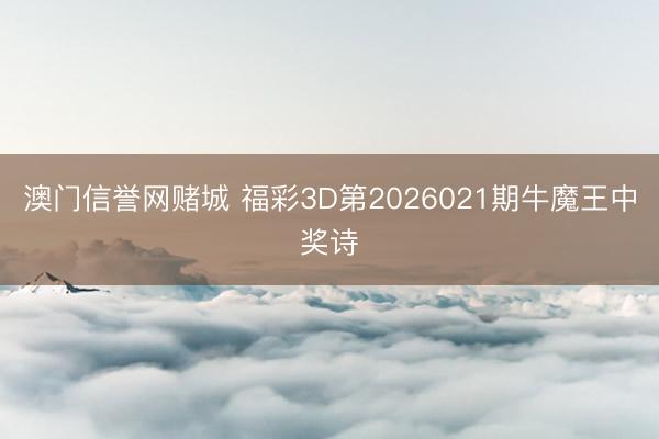 澳门信誉网赌城 福彩3D第2026021期牛魔王中奖诗