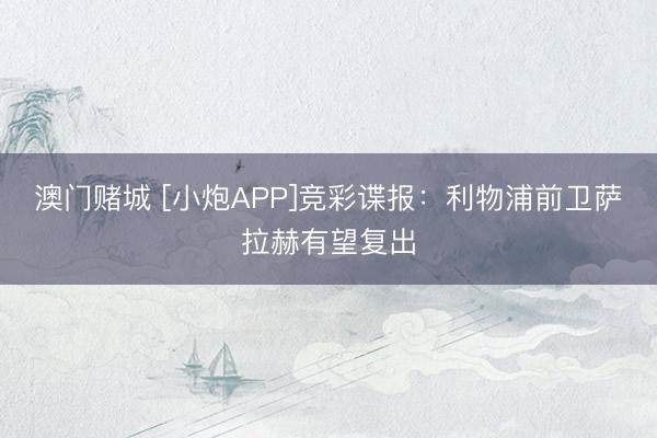 澳门赌城 [小炮APP]竞彩谍报：利物浦前卫萨拉赫有望复出