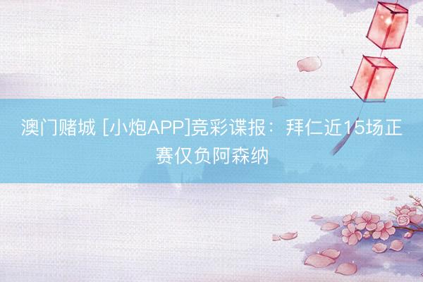 澳门赌城 [小炮APP]竞彩谍报：拜仁近15场正赛仅负阿森纳