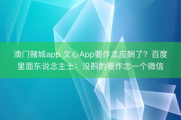 澳门赌城app 文心App要作念应酬了?百度里面东说念主士:没斟酌要作念一个微信