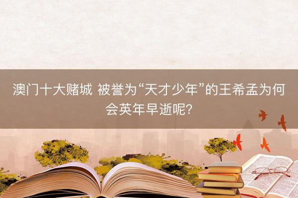 澳门十大赌城 被誉为“天才少年”的王希孟为何会英年早逝呢？
