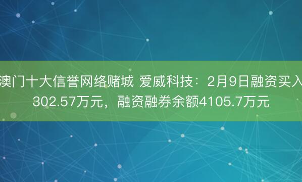 澳门十大信誉网络赌城 爱威科技：2月9日融资买入302.57万元，融资融券余额4105.7万元