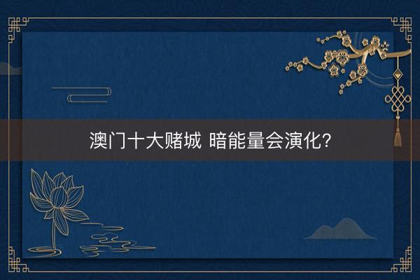 澳门十大赌城 暗能量会演化？