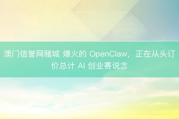 澳门信誉网赌城 爆火的 OpenClaw，正在从头订价总计 AI 创业赛说念