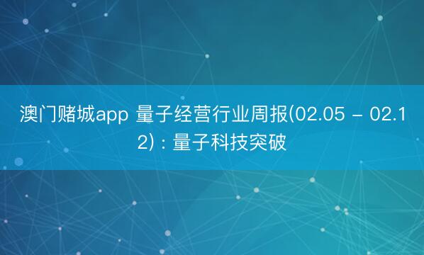 澳门赌城app 量子经营行业周报(02.05 - 02.12) : 量子科技突破