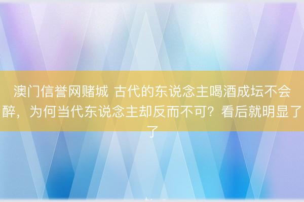澳门信誉网赌城 古代的东说念主喝酒成坛不会醉，为何当代东说念主却反而不可？看后就明显了
