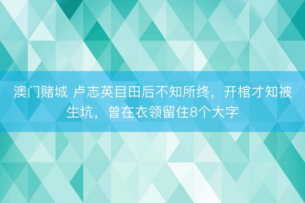 澳门赌城 卢志英目田后不知所终，开棺才知被生坑，曾在衣领留住8个大字